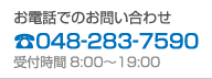 お電話でのお問い合わせ：☎048-283-7590：受付時間8:00〜19:00